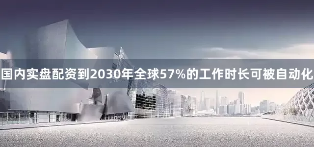 国内实盘配资到2030年全球57%的工作时长可被自动化