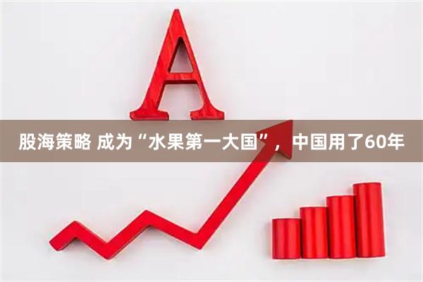股海策略 成为“水果第一大国”，中国用了60年