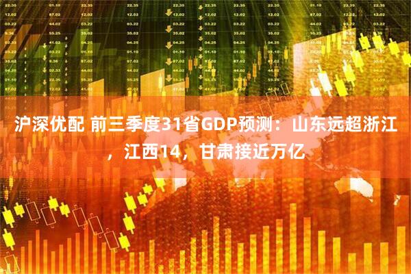 沪深优配 前三季度31省GDP预测：山东远超浙江，江西14，甘肃接近万亿